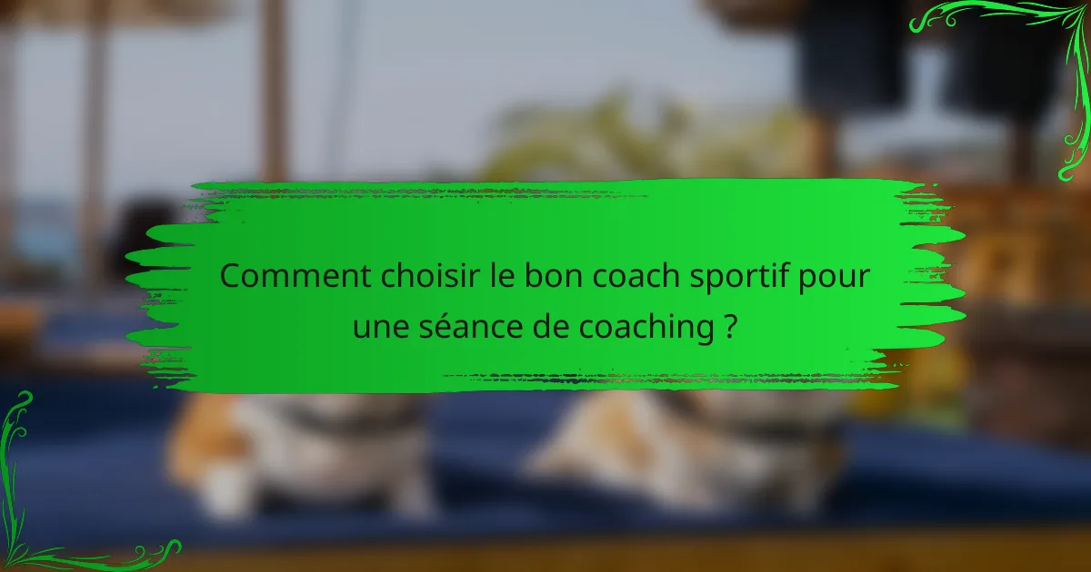 Comment choisir le bon coach sportif pour une séance de coaching ?