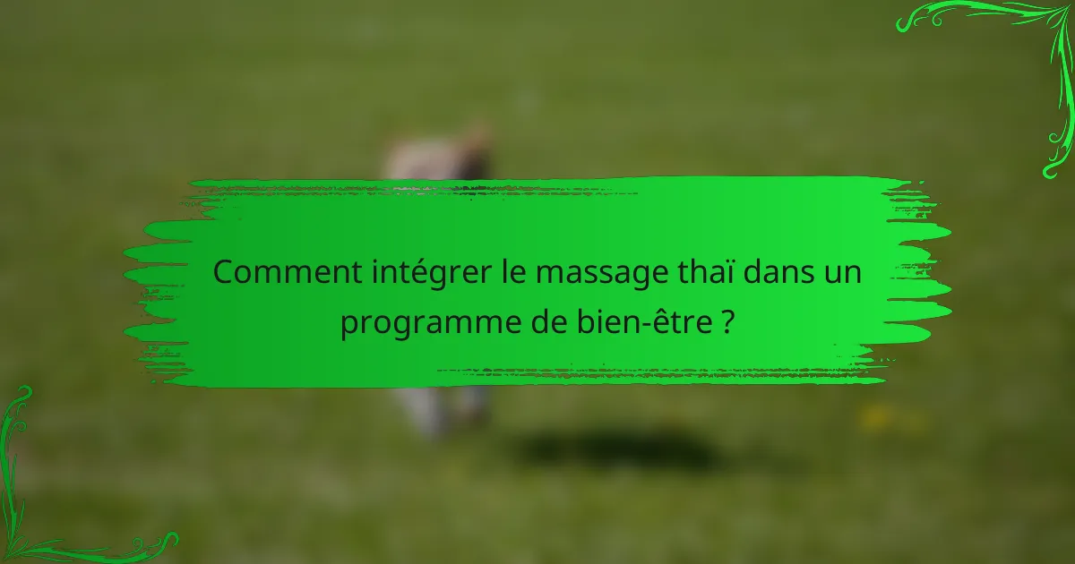 Comment intégrer le massage thaï dans un programme de bien-être ?