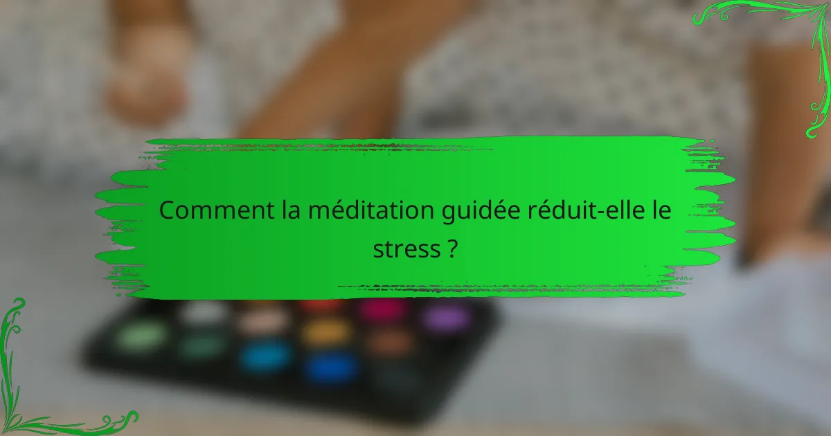 Comment la méditation guidée réduit-elle le stress ?