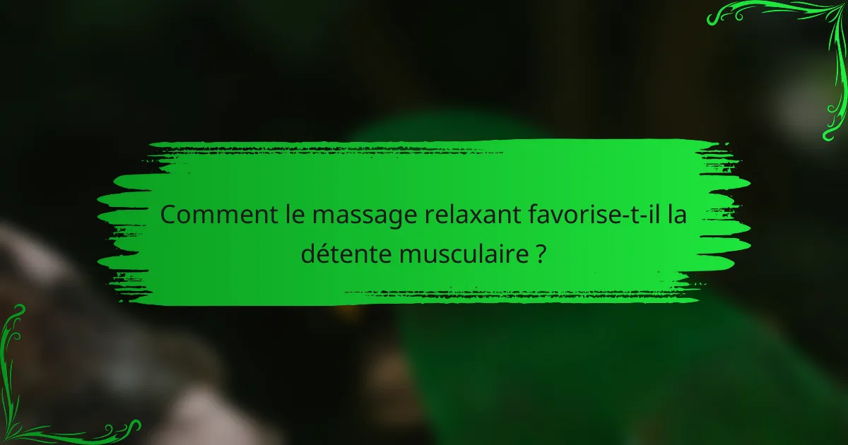 Comment le massage relaxant favorise-t-il la détente musculaire ?
