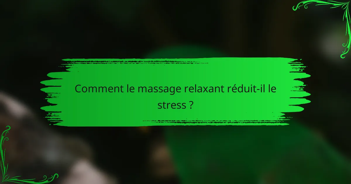 Comment le massage relaxant réduit-il le stress ?