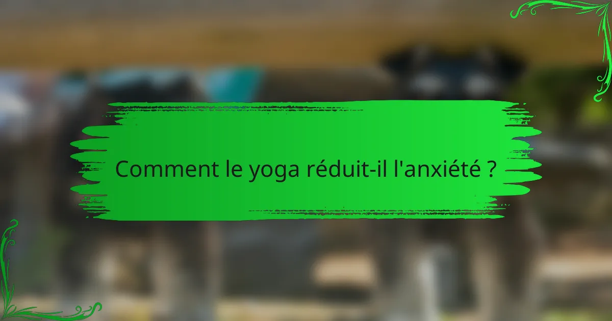 Comment le yoga réduit-il l'anxiété ?