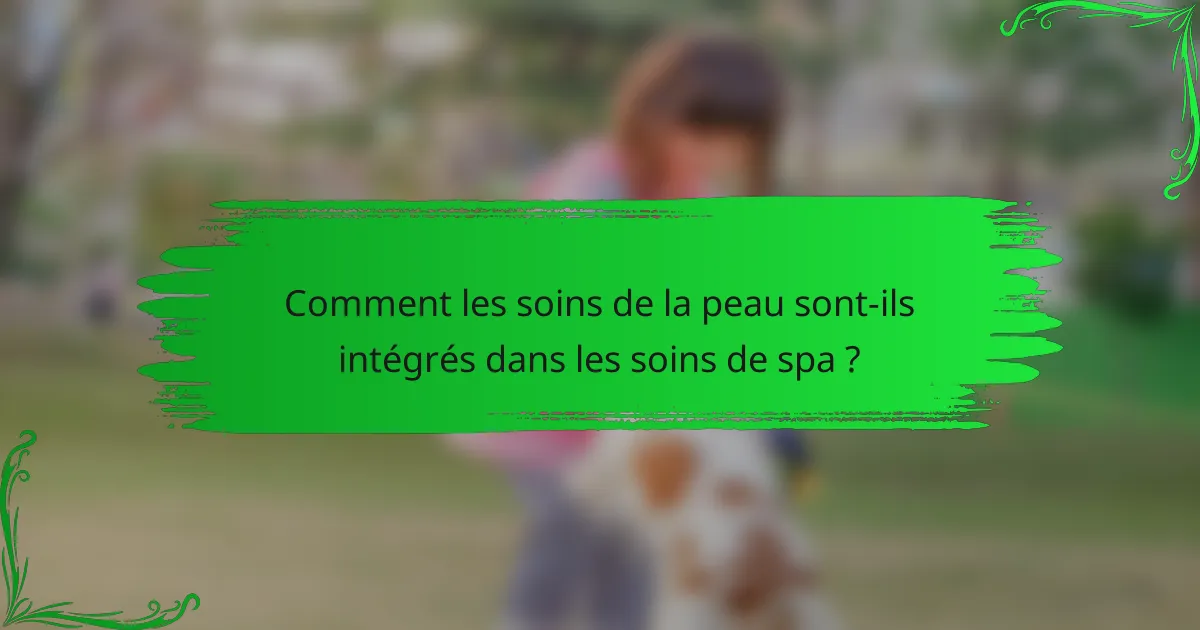 Comment les soins de la peau sont-ils intégrés dans les soins de spa ?