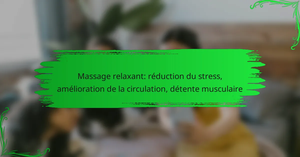 Massage relaxant: réduction du stress, amélioration de la circulation, détente musculaire