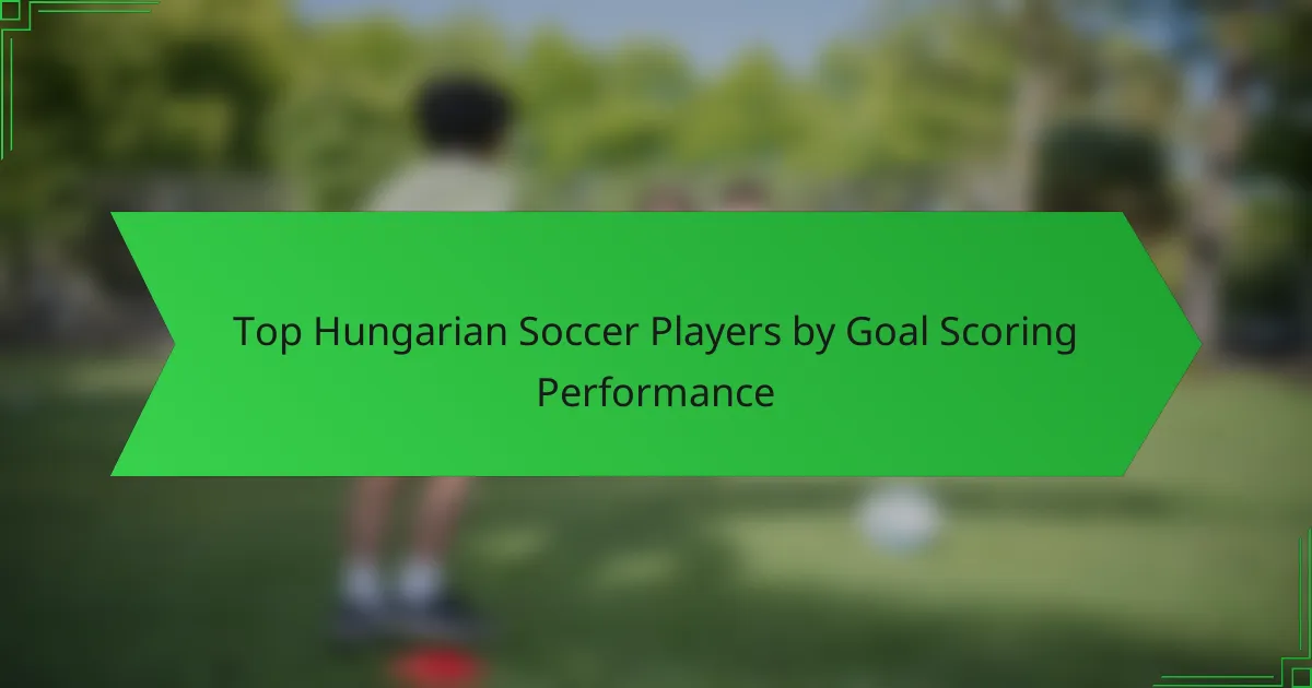 Top Hungarian Soccer Players by Goal Scoring Performance