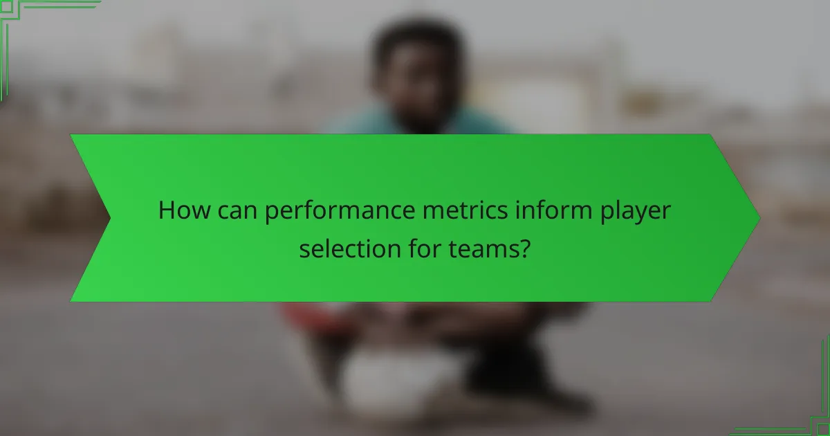 How can performance metrics inform player selection for teams?