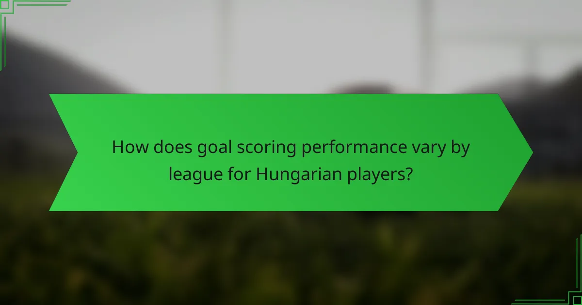 How does goal scoring performance vary by league for Hungarian players?