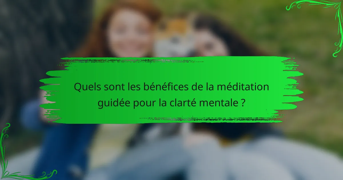 Quels sont les bénéfices de la méditation guidée pour la clarté mentale ?