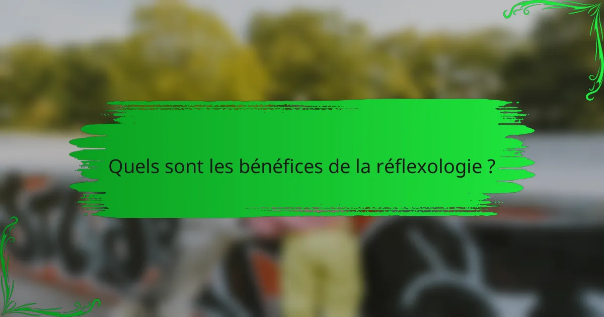 Quels sont les bénéfices de la réflexologie ?