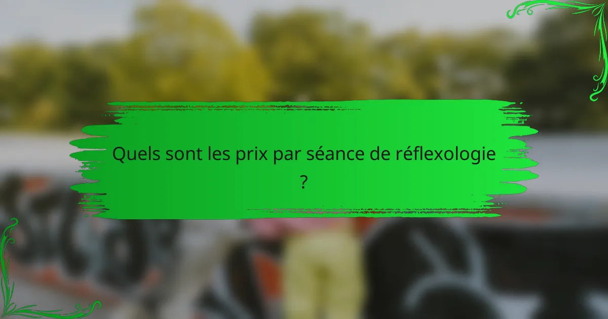 Quels sont les prix par séance de réflexologie ?