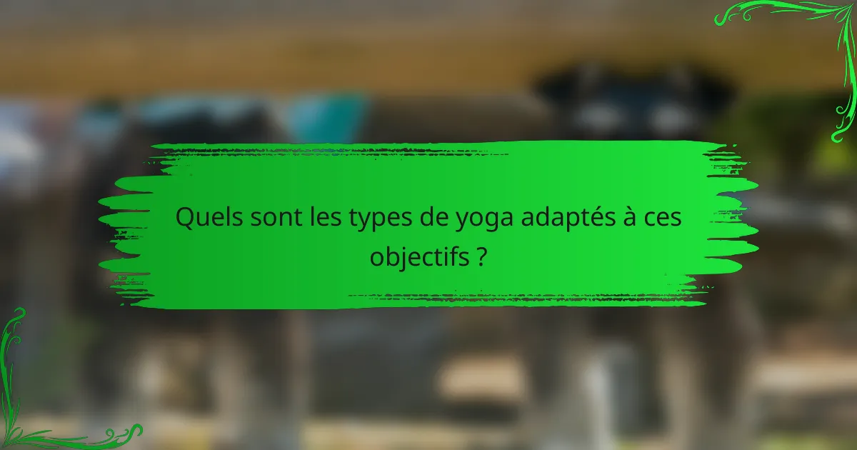 Quels sont les types de yoga adaptés à ces objectifs ?