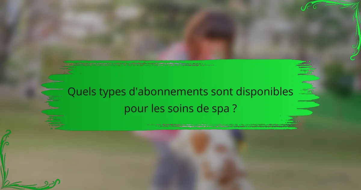 Quels types d'abonnements sont disponibles pour les soins de spa ?
