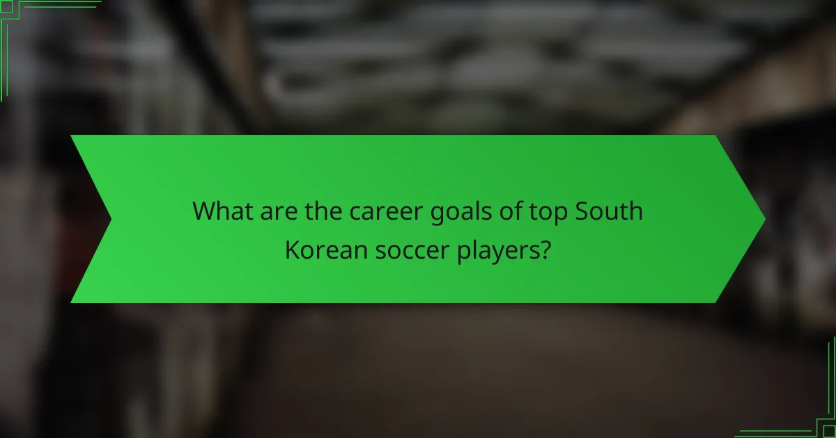 What are the career goals of top South Korean soccer players?
