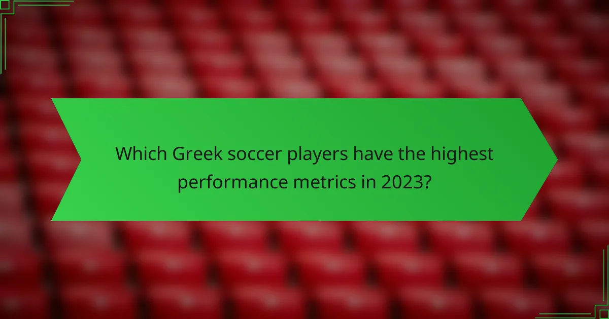Which Greek soccer players have the highest performance metrics in 2023?