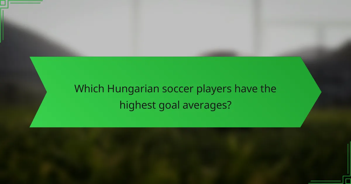 Which Hungarian soccer players have the highest goal averages?
