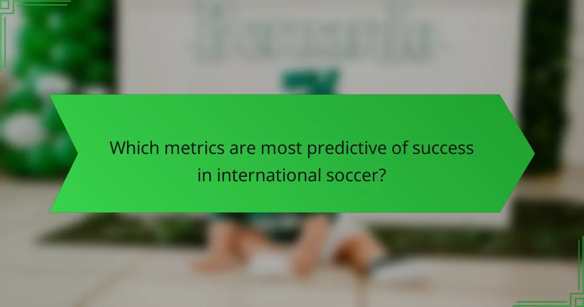 Which metrics are most predictive of success in international soccer?